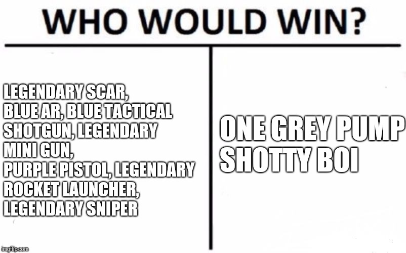 Who Would Win? | LEGENDARY SCAR, BLUE AR, BLUE TACTICAL SHOTGUN, LEGENDARY MINI GUN, PURPLE PISTOL, LEGENDARY ROCKET LAUNCHER, LEGENDARY SNIPER; ONE GREY PUMP SHOTTY BOI | image tagged in memes,who would win | made w/ Imgflip meme maker