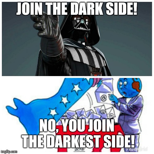 JOIN THE DARK SIDE! NO, YOU JOIN THE DARKEST SIDE! | image tagged in truth | made w/ Imgflip meme maker