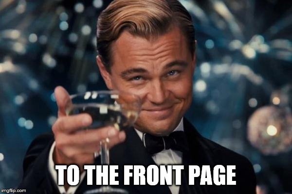 Leonardo Dicaprio Cheers Meme | TO THE FRONT PAGE | image tagged in memes,leonardo dicaprio cheers | made w/ Imgflip meme maker