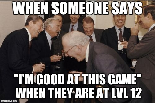 Video games these days | WHEN SOMEONE SAYS; "I'M GOOD AT THIS GAME" WHEN THEY ARE AT LVL 12 | image tagged in memes,laughing men in suits | made w/ Imgflip meme maker