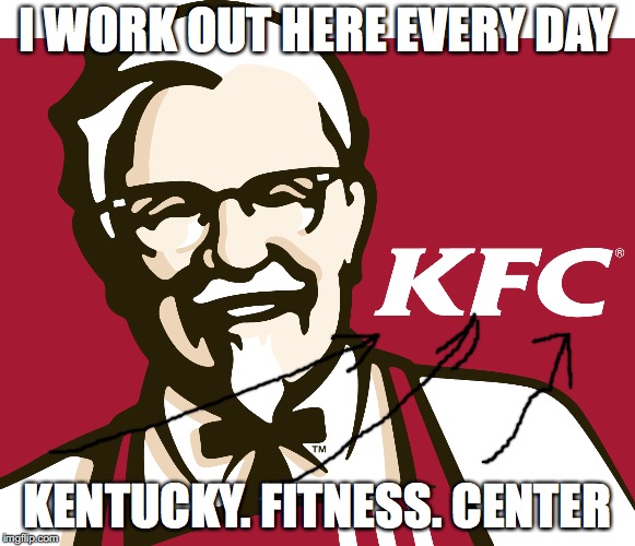 KFC | I WORK OUT HERE EVERY DAY; KENTUCKY. FITNESS. CENTER | image tagged in kfc | made w/ Imgflip meme maker