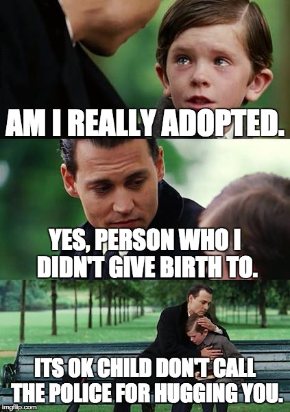 That's just messed up. | AM I REALLY ADOPTED. YES, PERSON WHO I DIDN'T GIVE BIRTH TO. ITS OK CHILD DON'T CALL THE POLICE FOR HUGGING YOU. | image tagged in memes,finding neverland | made w/ Imgflip meme maker