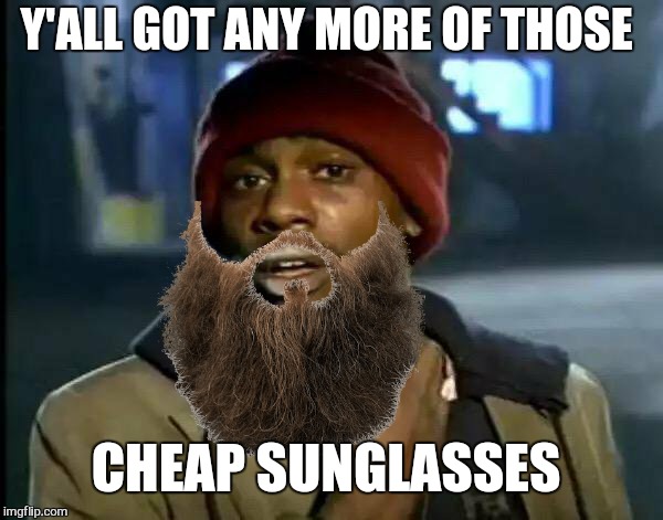 Y'all Got Any More Of That Meme | Y'ALL GOT ANY MORE OF THOSE CHEAP SUNGLASSES | image tagged in memes,y'all got any more of that | made w/ Imgflip meme maker