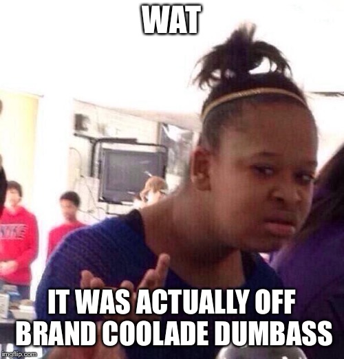 WAT IT WAS ACTUALLY OFF BRAND COOLADE DUMBASS | image tagged in memes,black girl wat | made w/ Imgflip meme maker