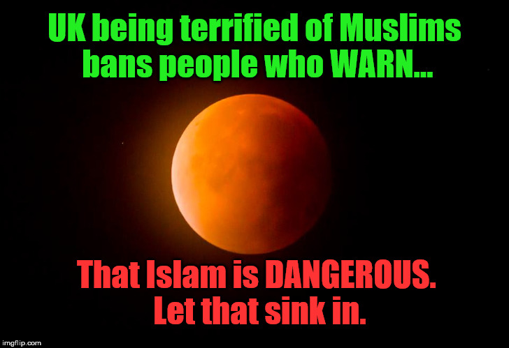 The Warning | UK being terrified of Muslims bans people who WARN... That Islam is DANGEROUS. Let that sink in. | image tagged in islam,terrorism,uk,censorship,politics | made w/ Imgflip meme maker