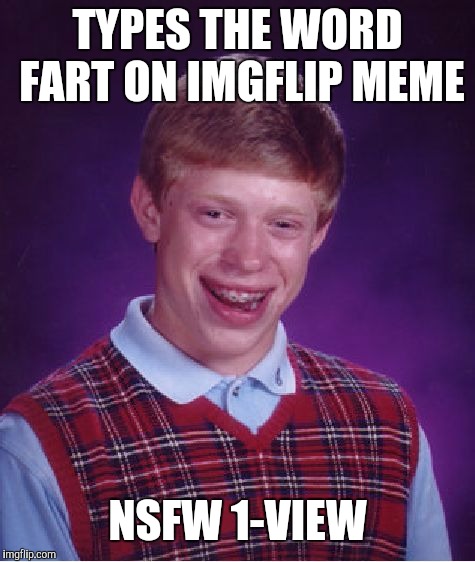 Bad Luck Brian | TYPES THE WORD FART ON IMGFLIP MEME; NSFW 1-VIEW | image tagged in memes,bad luck brian | made w/ Imgflip meme maker