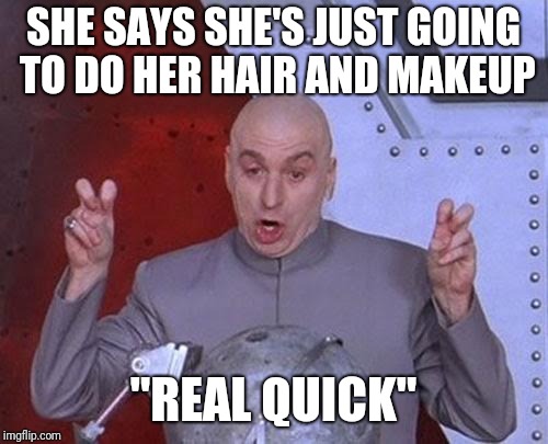 Dr Evil Laser Meme | SHE SAYS SHE'S JUST GOING TO DO HER HAIR AND MAKEUP; "REAL QUICK" | image tagged in memes,dr evil laser | made w/ Imgflip meme maker