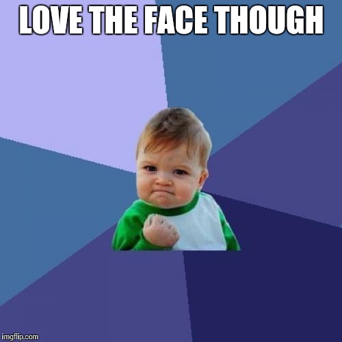 Success Kid Meme | LOVE THE FACE THOUGH | image tagged in memes,success kid | made w/ Imgflip meme maker