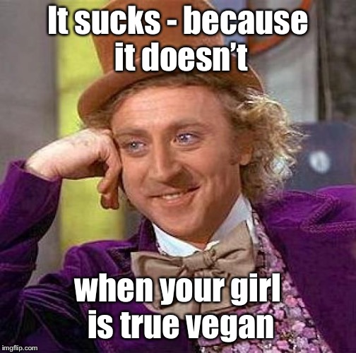 Creepy Condescending Wonka Meme | It sucks - because it doesn’t when your girl is true vegan | image tagged in memes,creepy condescending wonka | made w/ Imgflip meme maker