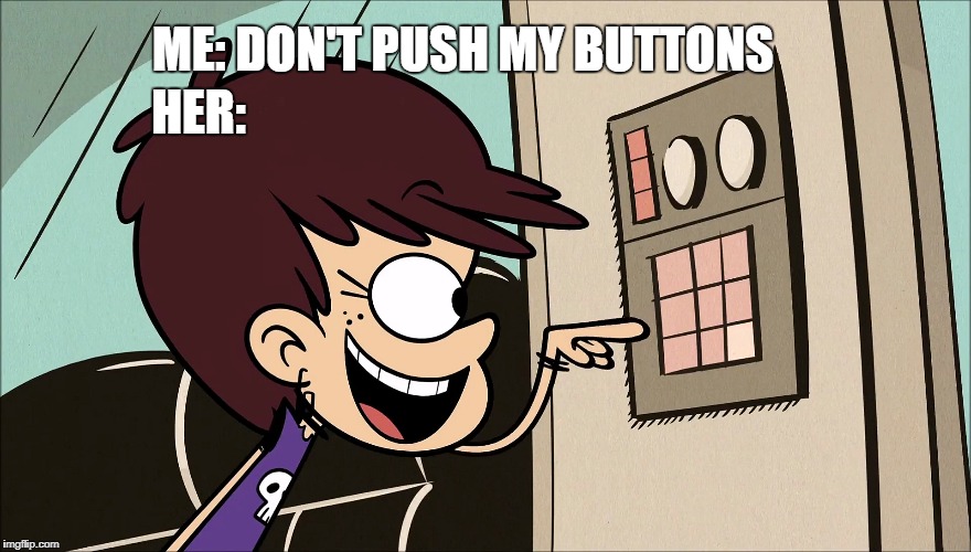 Luna Gets a Pass  | HER:; ME: DON'T PUSH MY BUTTONS | image tagged in the loud house,nickelodeon,push,rockstar,buttons | made w/ Imgflip meme maker