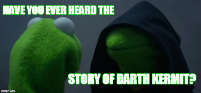 Evil Kermit | HAVE YOU EVER HEARD THE; STORY OF DARTH KERMIT? | image tagged in memes,evil kermit | made w/ Imgflip meme maker