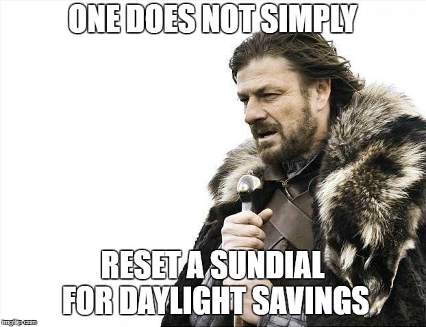 Brace Yourselves X is Coming Meme | ONE DOES NOT SIMPLY; RESET A SUNDIAL FOR DAYLIGHT SAVINGS | image tagged in memes,brace yourselves x is coming | made w/ Imgflip meme maker