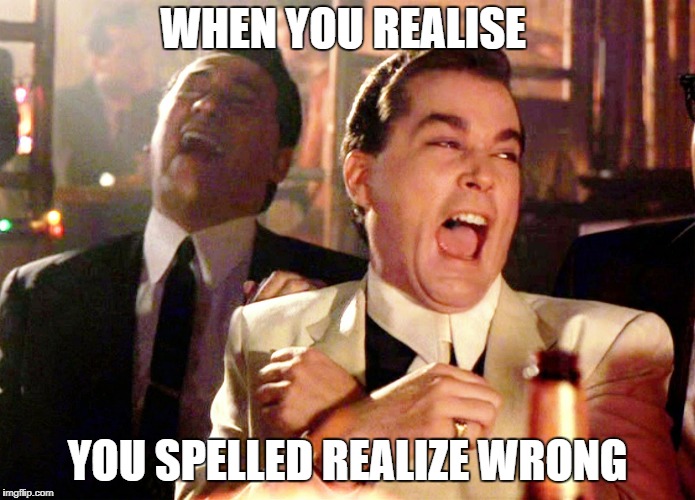 Good Fellas Hilarious Meme | WHEN YOU REALISE; YOU SPELLED REALIZE WRONG | image tagged in memes,good fellas hilarious | made w/ Imgflip meme maker