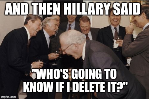Laughing Men In Suits Meme | AND THEN HILLARY SAID; "WHO'S GOING TO KNOW IF I DELETE IT?" | image tagged in memes,laughing men in suits | made w/ Imgflip meme maker