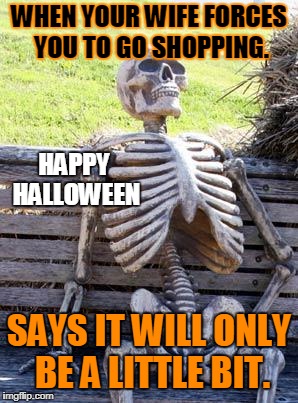 Waiting Skeleton | WHEN YOUR WIFE FORCES YOU TO GO SHOPPING. HAPPY HALLOWEEN; SAYS IT WILL ONLY BE A LITTLE BIT. | image tagged in memes,waiting skeleton | made w/ Imgflip meme maker