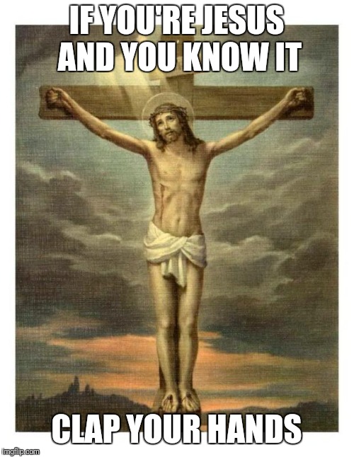 crucifix | IF YOU'RE JESUS AND YOU KNOW IT; CLAP YOUR HANDS | image tagged in crucifix | made w/ Imgflip meme maker