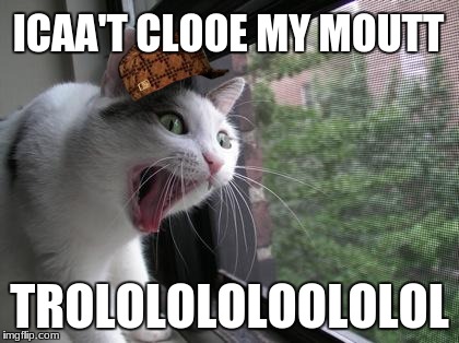 Screaming Cat | ICAA'T CLOOE MY MOUTT; TROLOLOLOLOOLOLOL | image tagged in screaming cat,scumbag | made w/ Imgflip meme maker