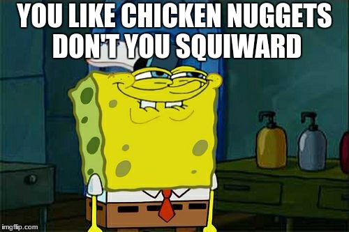 Don't You Squidward | YOU LIKE CHICKEN NUGGETS DON'T YOU SQUIWARD | image tagged in memes,dont you squidward | made w/ Imgflip meme maker