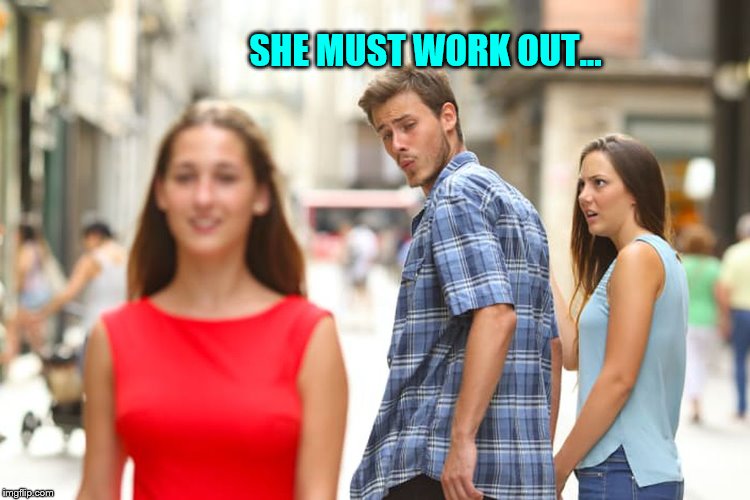 She Must Work Out... | SHE MUST WORK OUT... | image tagged in memes,distracted boyfriend,nice ass,butt,jealous girlfriend | made w/ Imgflip meme maker