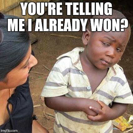 Third World Skeptical Kid Meme | YOU'RE TELLING ME I ALREADY WON? | image tagged in memes,third world skeptical kid | made w/ Imgflip meme maker