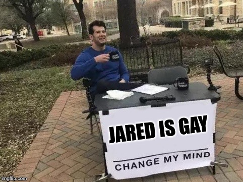 Change My Mind | JARED IS GAY | image tagged in change my mind | made w/ Imgflip meme maker