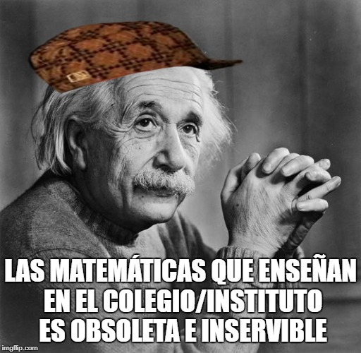 Einstein | LAS MATEMÁTICAS QUE ENSEÑAN EN EL COLEGIO/INSTITUTO ES OBSOLETA E INSERVIBLE | image tagged in einstein,scumbag | made w/ Imgflip meme maker
