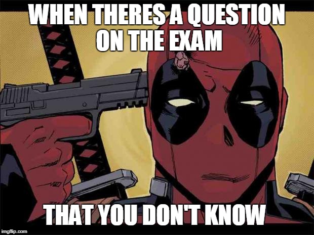 Deadpool | WHEN THERES A QUESTION ON THE EXAM; THAT YOU DON'T KNOW | image tagged in deadpool | made w/ Imgflip meme maker