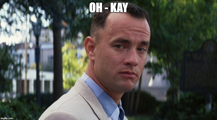 gump | OH - KAY | image tagged in gump | made w/ Imgflip meme maker