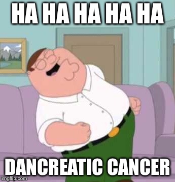 HA HA HA HA HA DANCREATIC CANCER | made w/ Imgflip meme maker