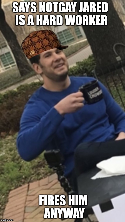 Scumbag Steven: firing Jared  | SAYS NOTGAY JARED IS A HARD WORKER; FIRES HIM ANYWAY | image tagged in steven crowder,scumbag steve,scumbag steven,not gay jared,change my mind | made w/ Imgflip meme maker