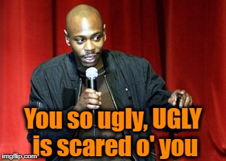You so ugly, UGLY is scared o' you | made w/ Imgflip meme maker