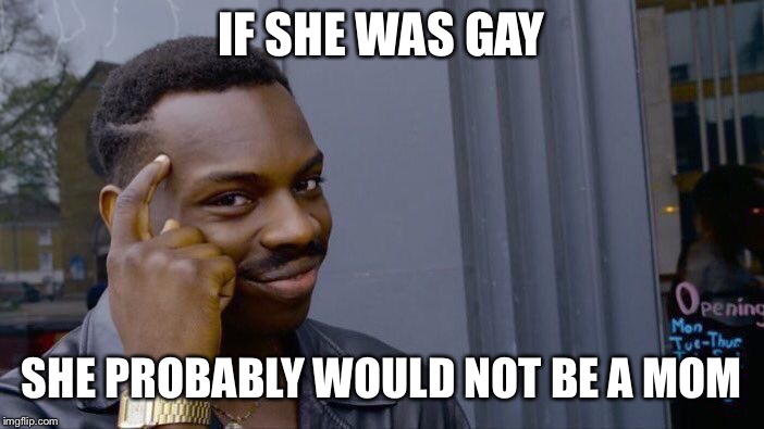 Roll Safe Think About It Meme | IF SHE WAS GAY SHE PROBABLY WOULD NOT BE A MOM | image tagged in memes,roll safe think about it | made w/ Imgflip meme maker