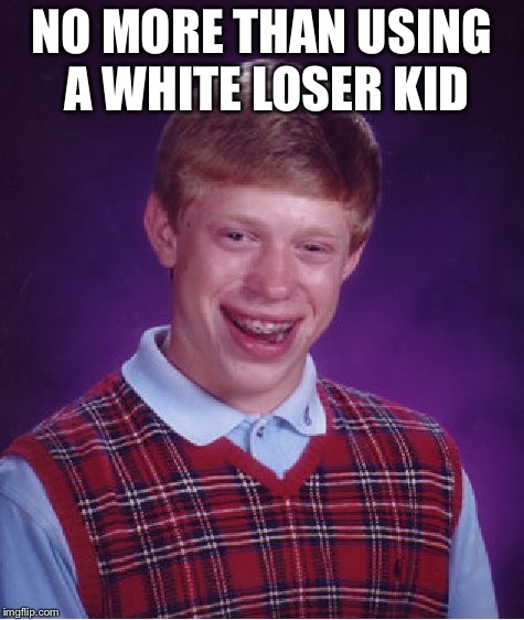 Bad Luck Brian Meme | NO MORE THAN USING A WHITE LOSER KID | image tagged in memes,bad luck brian | made w/ Imgflip meme maker