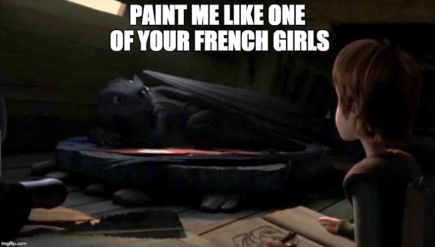 PAINT ME LIKE ONE OF YOUR FRENCH GIRLS | image tagged in toothless,how to train your dragon | made w/ Imgflip meme maker