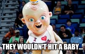 THEY WOULDN'T HIT A BABY... | made w/ Imgflip meme maker