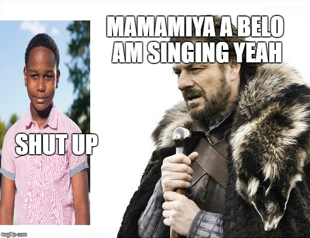 Brace Yourselves X is Coming Meme | MAMAMIYA A BELO AM SINGING YEAH; SHUT UP | image tagged in memes,brace yourselves x is coming | made w/ Imgflip meme maker