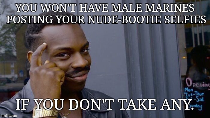 Roll Safe Think About It | YOU WON'T HAVE MALE MARINES POSTING YOUR NUDE-BOOTIE SELFIES; IF YOU DON'T TAKE ANY. | image tagged in memes,roll safe think about it | made w/ Imgflip meme maker