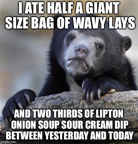 Confession Bear Meme | I ATE HALF A GIANT SIZE BAG OF WAVY LAYS AND TWO THIRDS OF LIPTON ONION SOUP SOUR CREAM DIP BETWEEN YESTERDAY AND TODAY | image tagged in memes,confession bear | made w/ Imgflip meme maker