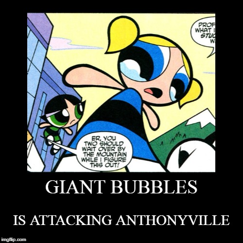 GIANT BUBBLES | IS ATTACKING ANTHONYVILLE | image tagged in funny,demotivationals | made w/ Imgflip demotivational maker