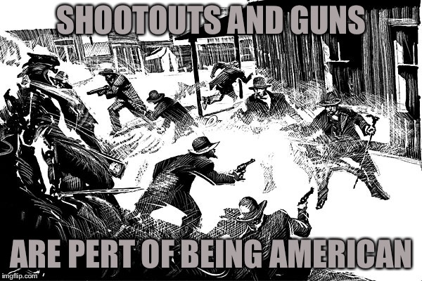 SHOOTOUTS AND GUNS ARE PERT OF BEING AMERICAN | made w/ Imgflip meme maker