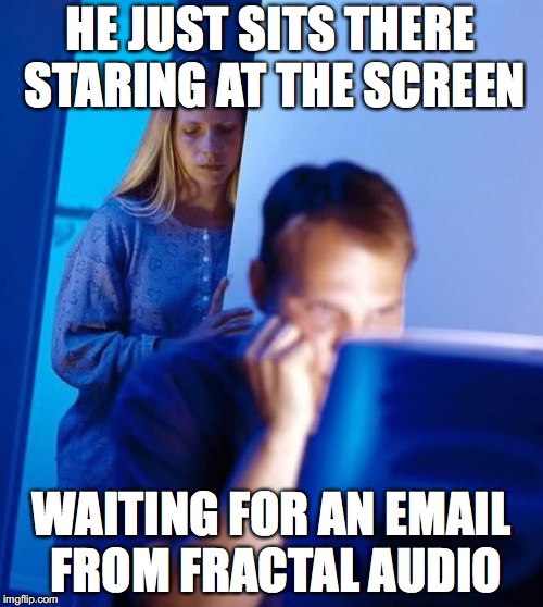Internet Husband | HE JUST SITS THERE STARING AT THE SCREEN; WAITING FOR AN EMAIL FROM FRACTAL AUDIO | image tagged in internet husband | made w/ Imgflip meme maker