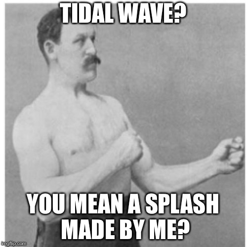 Overly Manly Man Meme | TIDAL WAVE? YOU MEAN A SPLASH MADE BY ME? | image tagged in memes,overly manly man | made w/ Imgflip meme maker