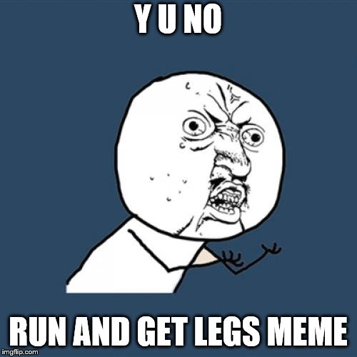 Y U No Meme | Y U NO RUN AND GET LEGS MEME | image tagged in memes,y u no | made w/ Imgflip meme maker