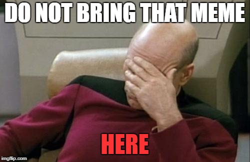 Captain Picard Facepalm Meme | DO NOT BRING THAT MEME HERE | image tagged in memes,captain picard facepalm | made w/ Imgflip meme maker