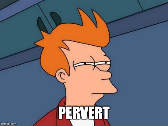 Futurama Fry Meme | PERVERT | image tagged in memes,futurama fry | made w/ Imgflip meme maker