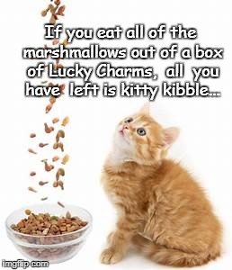 Lucky Charms... | If you eat all of the marshmallows out of a box of Lucky Charms,  all  you have  left is kitty kibble... | image tagged in marshmallows,lucky charms,kitty,kibble | made w/ Imgflip meme maker