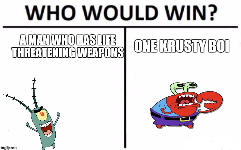 Who Would Win? Meme | ONE KRUSTY BOI; A MAN WHO HAS LIFE THREATENING WEAPONS | image tagged in memes,who would win | made w/ Imgflip meme maker