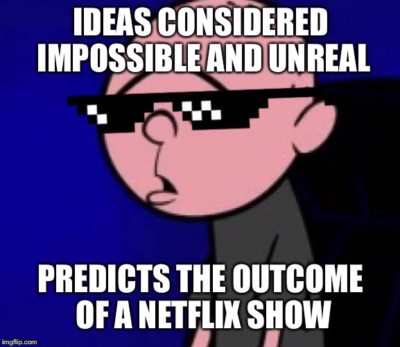 IDEAS CONSIDERED IMPOSSIBLE AND UNREAL; PREDICTS THE OUTCOME OF A NETFLIX SHOW | image tagged in karl's actually right | made w/ Imgflip meme maker
