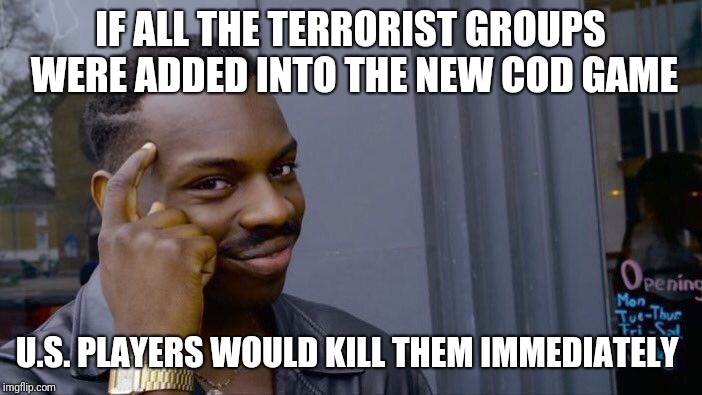 Roll Safe Think About It Meme | IF ALL THE TERRORIST GROUPS WERE ADDED INTO THE NEW COD GAME; U.S. PLAYERS WOULD KILL THEM IMMEDIATELY | image tagged in memes,roll safe think about it | made w/ Imgflip meme maker