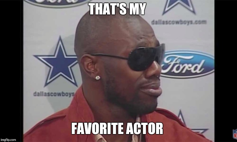 THAT'S MY; FAVORITE ACTOR | image tagged in acting,football,movies,bad movies,memes | made w/ Imgflip meme maker